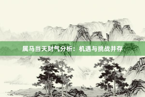 属马当天财气分析：机遇与挑战并存