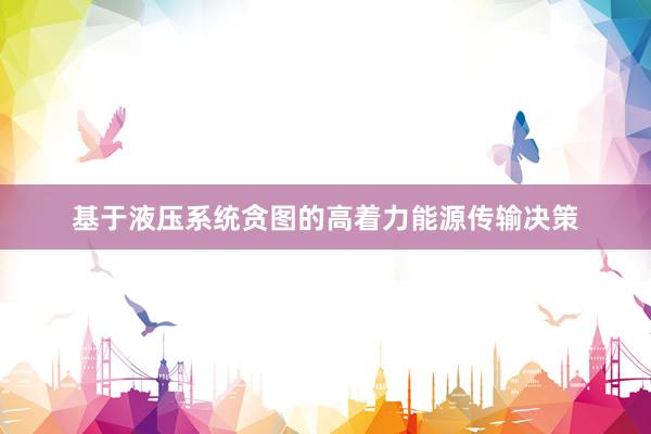 基于液压系统贪图的高着力能源传输决策