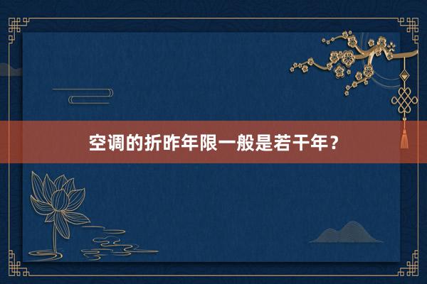 空调的折昨年限一般是若干年？