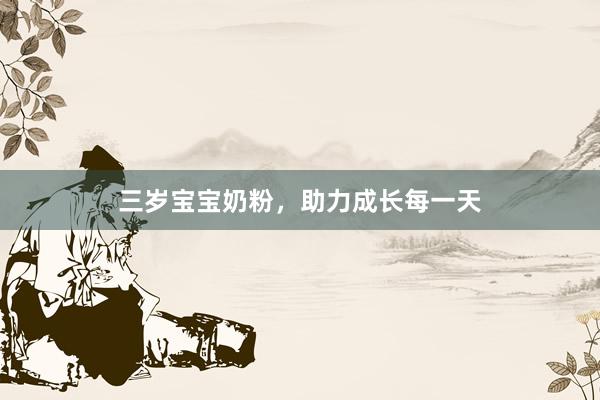 三岁宝宝奶粉，助力成长每一天