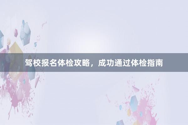 驾校报名体检攻略，成功通过体检指南