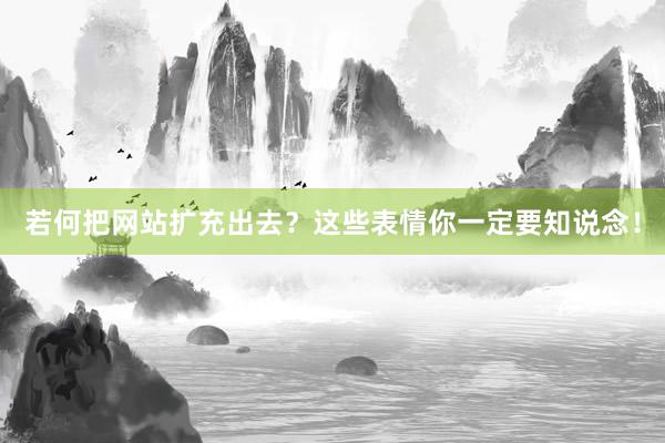 若何把网站扩充出去？这些表情你一定要知说念！