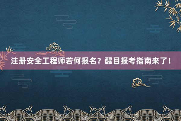 注册安全工程师若何报名？醒目报考指南来了！