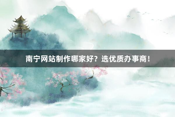 南宁网站制作哪家好？选优质办事商！