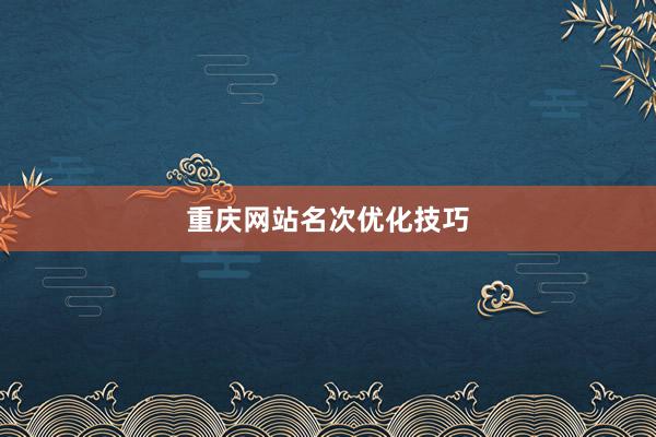 重庆网站名次优化技巧