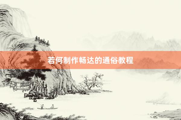若何制作畅达的通俗教程