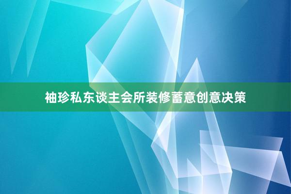 袖珍私东谈主会所装修蓄意创意决策