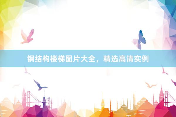 钢结构楼梯图片大全，精选高清实例