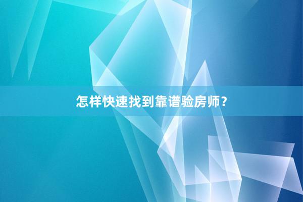 怎样快速找到靠谱验房师？