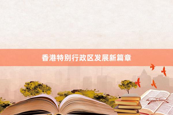 香港特别行政区发展新篇章