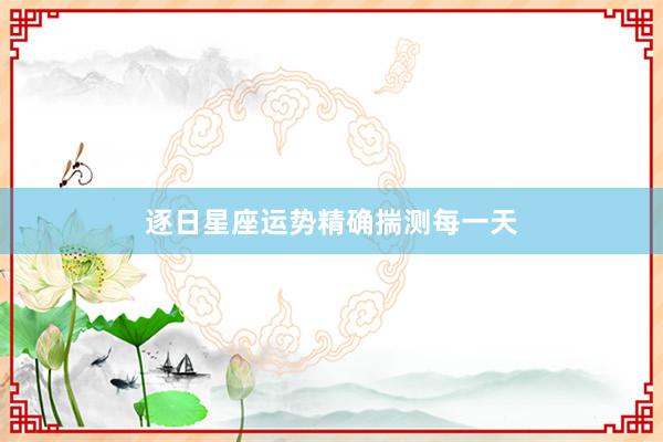 逐日星座运势精确揣测每一天