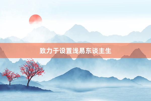 致力于设置浅易东谈主生