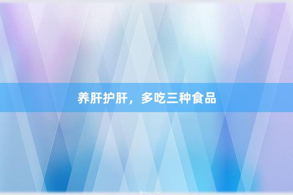 养肝护肝，多吃三种食品