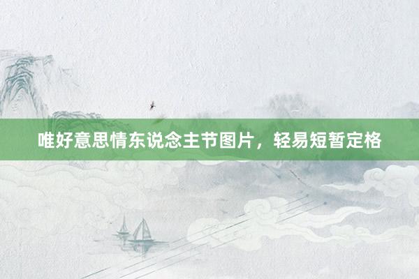 唯好意思情东说念主节图片，轻易短暂定格
